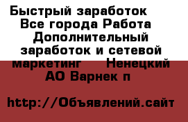 !!!Быстрый заработок!!! - Все города Работа » Дополнительный заработок и сетевой маркетинг   . Ненецкий АО,Варнек п.